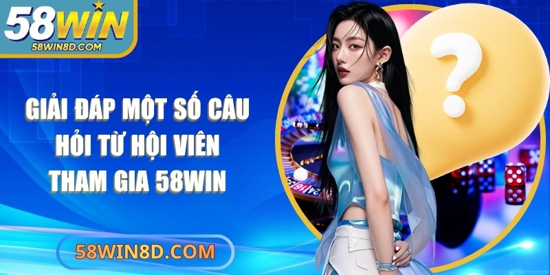 Giải đáp một số câu hỏi từ hội viên tham gia 58Win