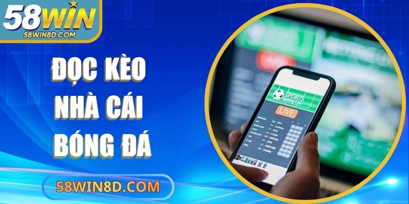 Đọc Kèo Nhà Cái Bóng Đá Chuẩn Xác Và Dễ Hiểu Tại 58Win
